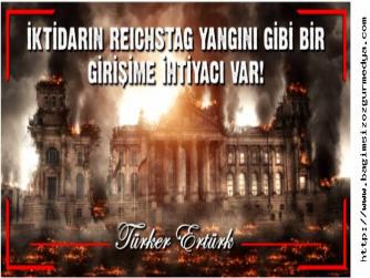TÜRKER ERTÜRK: İKTİDARIN REICHSTAG YANGINI GİBİ BİR GİRİŞİME İHTİYACI VAR!