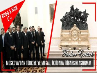 MOSKOVA’ DAN TÜRKİYE’ YE MESAJ, İKTİDARA İTİBARSIZLAŞTIRMA