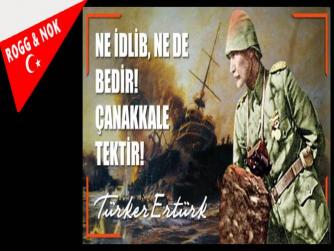 NE İDLİB, NE DE BEDİR! ÇANAKKALE TEKTİR!