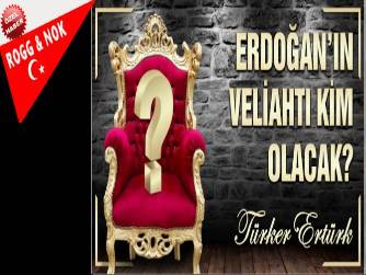 ERDOĞAN’IN VELİAHTI KİM OLACAK? 