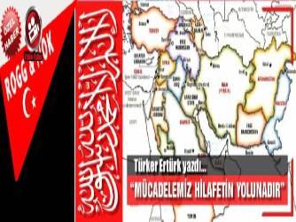 “MÜCADELEMİZ HİLAFETİN YOLUNADIR”