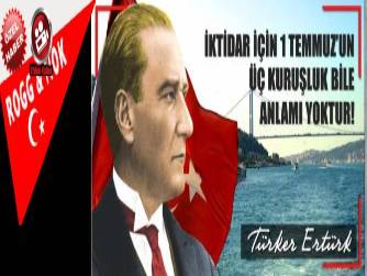 İKTİDAR İÇİN 1 TEMMUZ’UN ÜÇ KURUŞLUK BİLE ANLAMI YOKTUR!