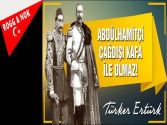 ABDÜLHAMİTÇİ ÇAĞDIŞI KAFA İLE OLMAZ!
