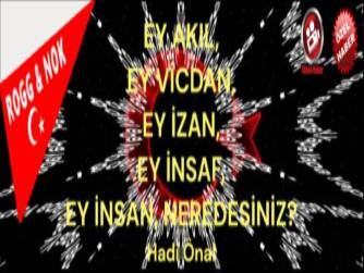 EY AKIL, EY VİCDAN, EY İZAN, EY İNSAF, EY İNSAN, NEREDESİNİZ?