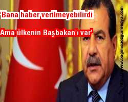 'Bana haber verilmeyebilirdi ama ülkenin Başbakan'ı var'