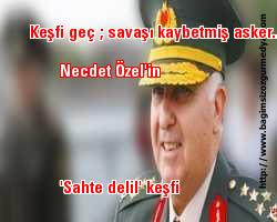 O şimdi asker ; Necdet Özel'in 'sahte delil' keşfi