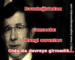 Davutoğlu'ndan cemaate: Hangi sorunları oldu da devreye girmedik
