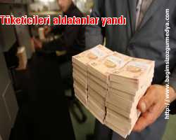 Tüketicileri aldatanlar yandı