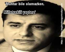 Ya Sen; 'Muhtar bile olamazken, milletvekili yaptınız'