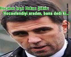 Hocanın topu Hakan Şükür: 'Hocaefendiyi aradım, bana dedi ki...'