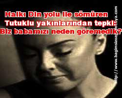 Halkı Din yolu ile sömüren Tutuklu yakınlarından tepki: Biz babamızı neden göremedik?