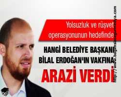 Hangi belediye başkanı Bilal Erdoğan'ın vakfına arazi verdi