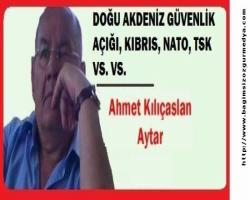 DOĞU AKDENİZ GÜVENLİK AÇIĞI, KIBRIS, NATO, TSK  VS. VS.