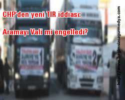 CHP'den yeni TIR iddiası: Aramayı Vali mi engelledi?