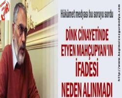 Dink cinayetinde Etyen Mahçupyan'ın ifadesi neden alınmadı