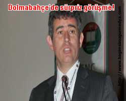 Dolmabahçe'de sürpriz görüşme!