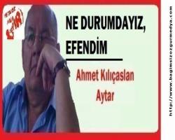 NE DURUMDAYIZ, EFENDİM
