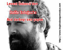 Levent Üzümcü’den Erdoğan’a: Asıl darbeyi sen yaptın
