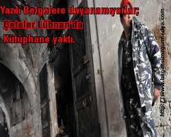 Yazılı Belgelere dayanamıyorlar; Çeteler Lübnan'da kütüphane yaktı...