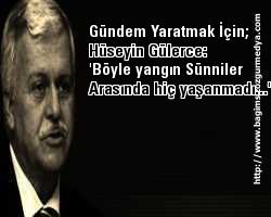 Gündem Yaratmak İçin; Hüseyin Gülerce: 'Böyle yangın Sünniler arasında hiç yaşanmadı'
