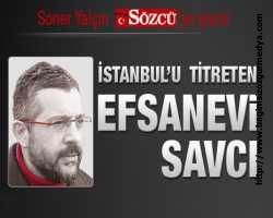 Soner Yalçın Yazdı: İstanbul’u titreten efsanevi savcı
