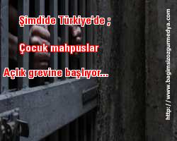 Şimdide Türkiye'de ; Çocuk mahpuslar açlık grevine başlıyor...