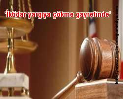 'İktidar yargıya çökme gayretinde'