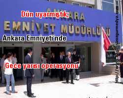Dün uyarmıştık; Ankara Emniyeti’nde gece yarısı operasyonu