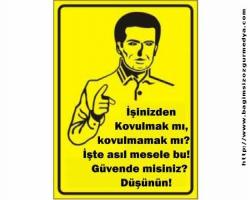 İşinizden kovulmak mı, kovulmamak mı? İşte asıl mesele bu!  Güvende misiniz? Düşünün !!!