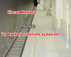 Yiyici Belediye Başkanı son falsosu ; Sincan Metrosu bu kez 'su baskını' nedeniyle açılamadı!
