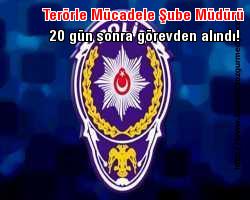 Yapay,sanal,politik, hukuksal çerçevede; Terörle Mücadele Şube Müdürü 20 gün sonra görevden alındı