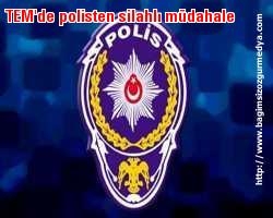 TEM'de polisten silahlı müdahale
