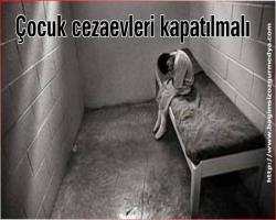Çocuk cezaevleri kapatılmalı