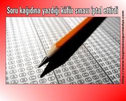 Soru kağıdına yazdığı küfür sınavı iptal ettirdi
