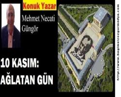 Mehmet Necati GÜNGÖR: 10 KASIM: AĞLATAN GÜN