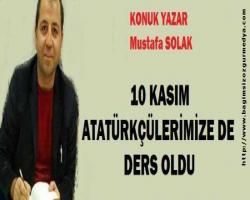 Mustafa SOLAK: 10 KASIM ATATÜRKÇÜLERİMİZE DE DERS OLDU
