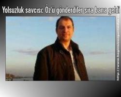 Yolsuzluk savcısı: Öz'ü gönderdiler sıra bana geldi