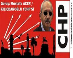 Görüş: Mustafa ACER /  KILIÇDAROĞLU YCHP’Sİ 