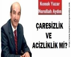 ÇARESİZLİK VE ACİZLİKLİK Mİ?