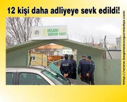 12 kişi daha adliyeye sevk edildi!
