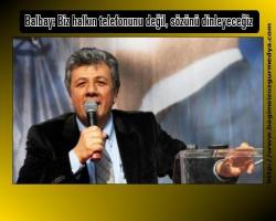 Balbay: Biz halkın telefonunu değil, sözünü dinleyeceğiz