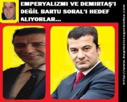 EMPERYALİZMİ VE DEMİRTAŞ'I DEĞİL BARTU SORAL'I HEDEF ALIYORLAR...