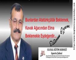 Bunlardan Atatürkçülük Beklemek,  Kavak Ağacından Elma Beklemekle Eşdeğerdir... 