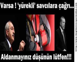 Aldanmayınız düşünün lütfen!  Varsa !!!  'Yürekli' savcılara çağrı...