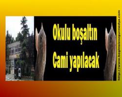 Okulu boşaltın cami yapılacak