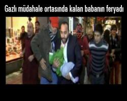 Gazlı müdahale ortasında kalan babanın feryadı