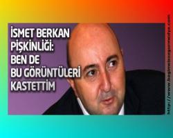İsmet Berkan pişkinliği: Ben zaten bu görüntüleri kastettim