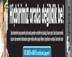 Hiçbirimiz orada değildik be!