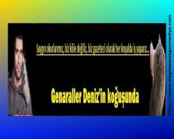Biz Gazeteciliğinizi koşullar ne olrsa olsun  durmak yok yola devam:  Genaraller Deniz'in koğuşunda