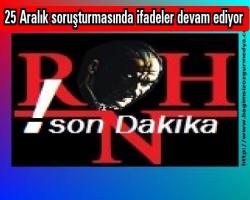 Cem TURSUN Haberi: 25 Aralık soruşturmasında ifadeler devam ediyor